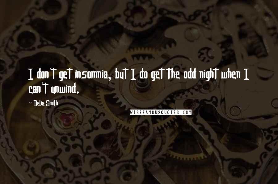 Delia Smith Quotes: I don't get insomnia, but I do get the odd night when I can't unwind.