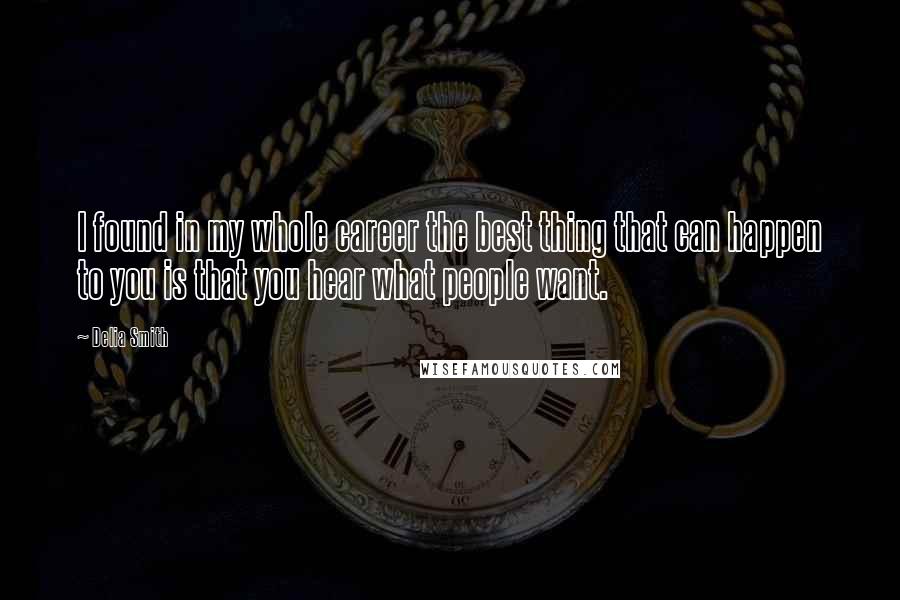 Delia Smith Quotes: I found in my whole career the best thing that can happen to you is that you hear what people want.