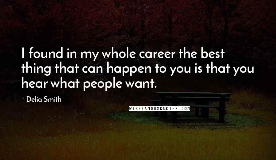 Delia Smith Quotes: I found in my whole career the best thing that can happen to you is that you hear what people want.