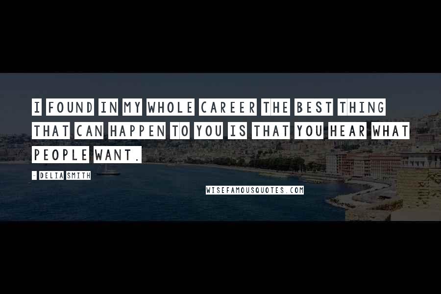 Delia Smith Quotes: I found in my whole career the best thing that can happen to you is that you hear what people want.