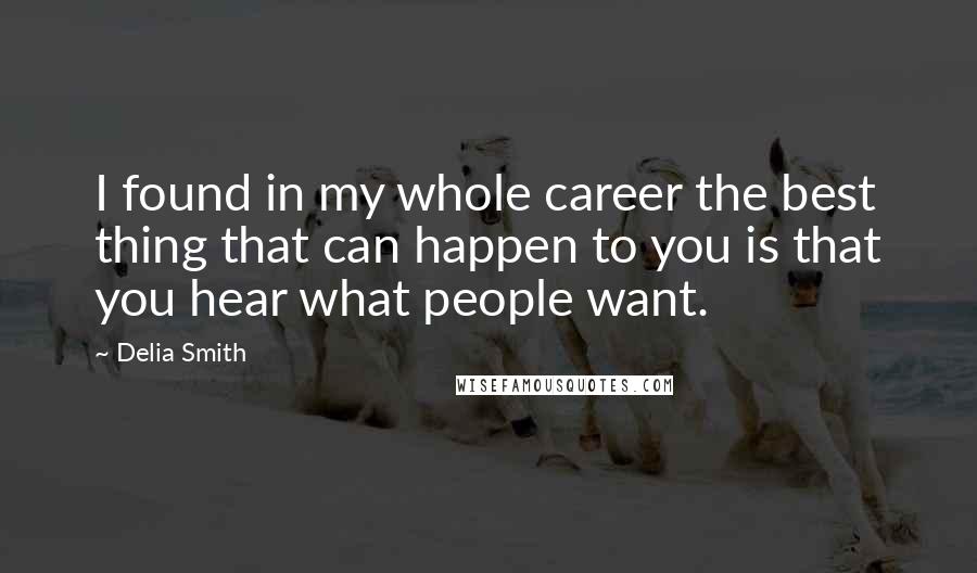 Delia Smith Quotes: I found in my whole career the best thing that can happen to you is that you hear what people want.