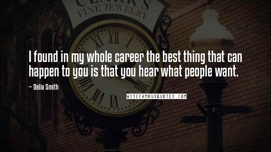 Delia Smith Quotes: I found in my whole career the best thing that can happen to you is that you hear what people want.