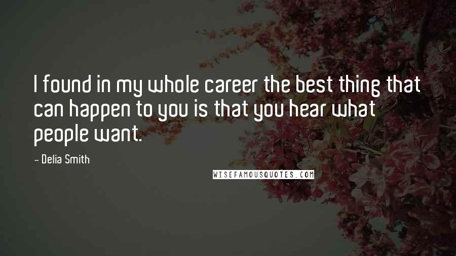 Delia Smith Quotes: I found in my whole career the best thing that can happen to you is that you hear what people want.