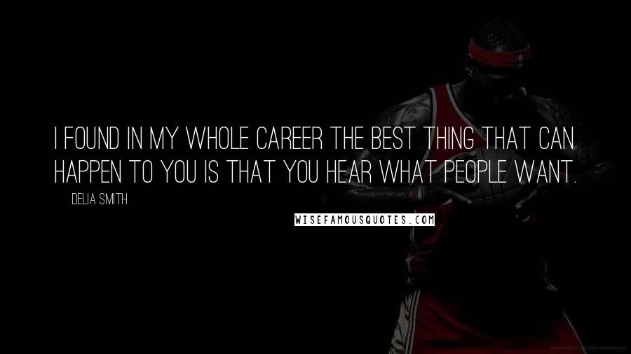 Delia Smith Quotes: I found in my whole career the best thing that can happen to you is that you hear what people want.