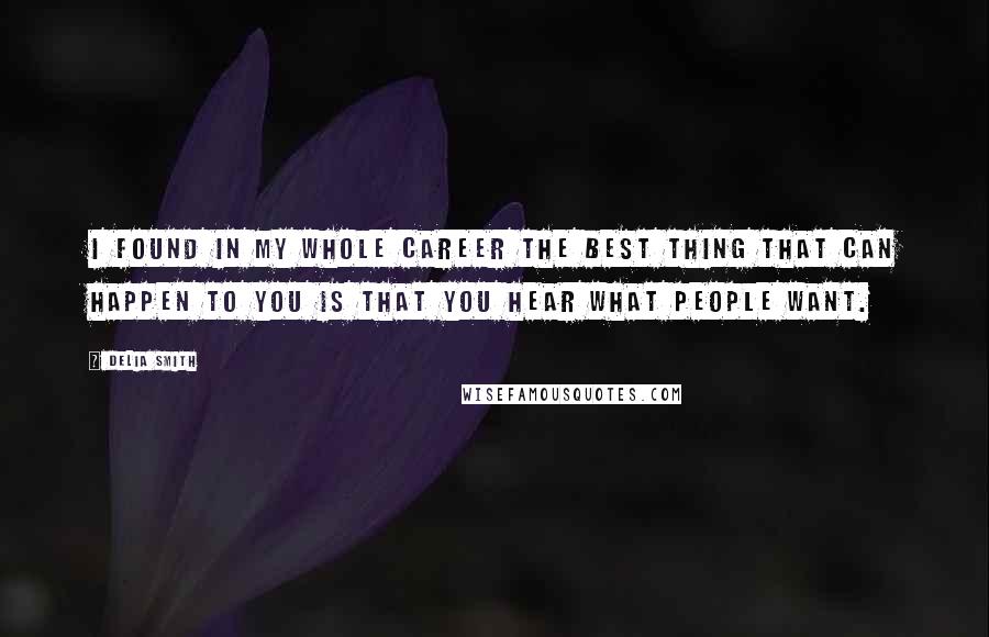 Delia Smith Quotes: I found in my whole career the best thing that can happen to you is that you hear what people want.