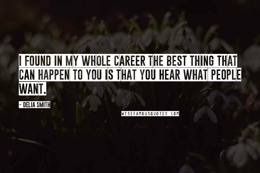 Delia Smith Quotes: I found in my whole career the best thing that can happen to you is that you hear what people want.