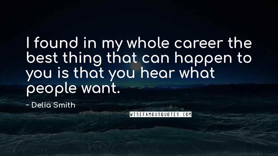 Delia Smith Quotes: I found in my whole career the best thing that can happen to you is that you hear what people want.