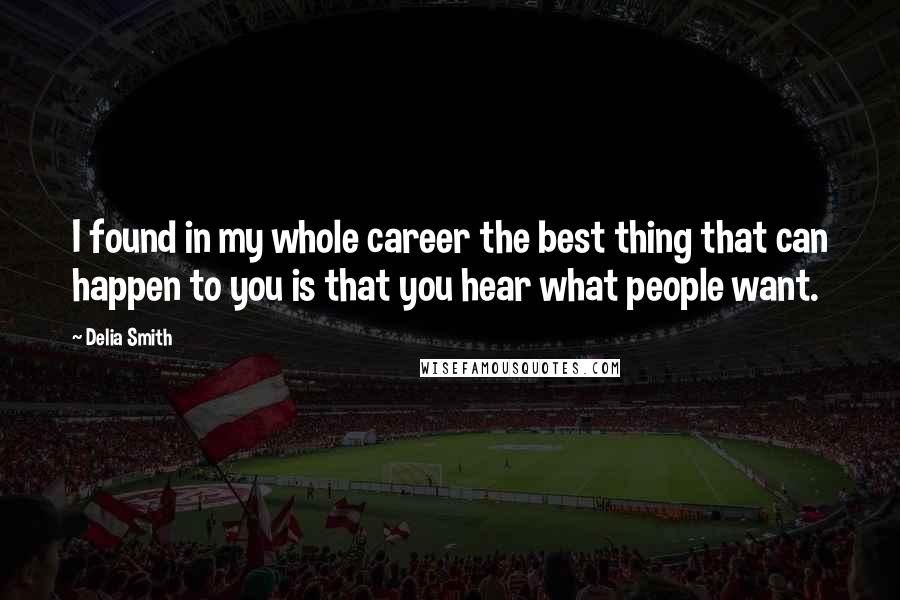 Delia Smith Quotes: I found in my whole career the best thing that can happen to you is that you hear what people want.