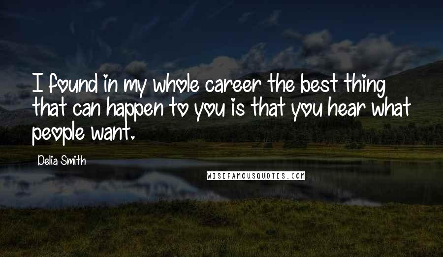 Delia Smith Quotes: I found in my whole career the best thing that can happen to you is that you hear what people want.