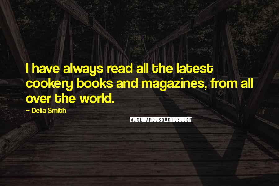Delia Smith Quotes: I have always read all the latest cookery books and magazines, from all over the world.