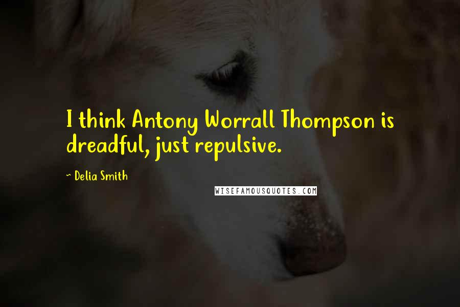 Delia Smith Quotes: I think Antony Worrall Thompson is dreadful, just repulsive.