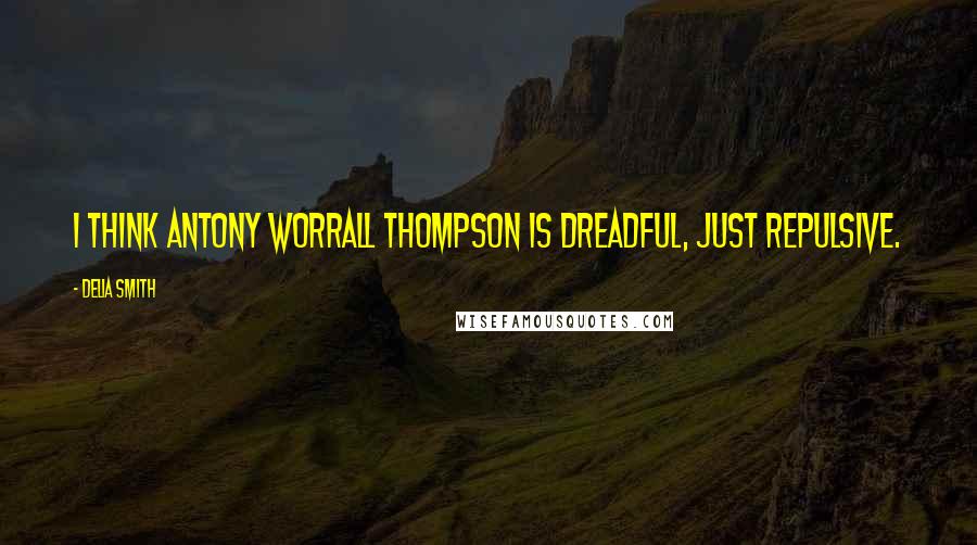 Delia Smith Quotes: I think Antony Worrall Thompson is dreadful, just repulsive.