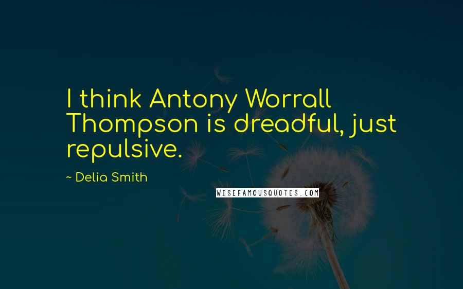 Delia Smith Quotes: I think Antony Worrall Thompson is dreadful, just repulsive.