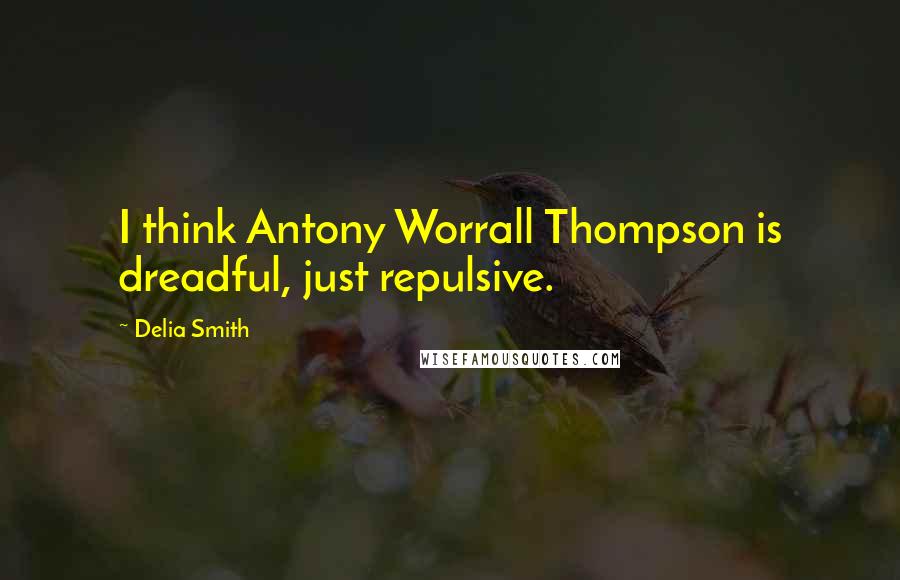 Delia Smith Quotes: I think Antony Worrall Thompson is dreadful, just repulsive.