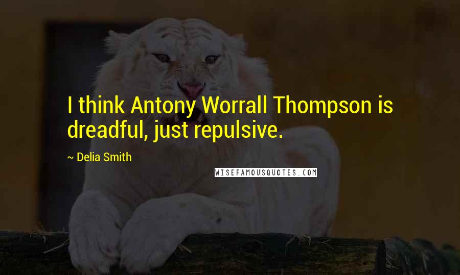 Delia Smith Quotes: I think Antony Worrall Thompson is dreadful, just repulsive.