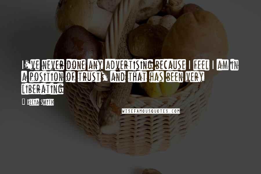 Delia Smith Quotes: I've never done any advertising because I feel I am in a position of trust, and that has been very liberating