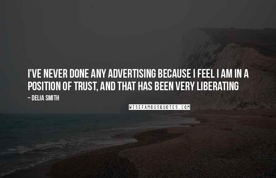 Delia Smith Quotes: I've never done any advertising because I feel I am in a position of trust, and that has been very liberating