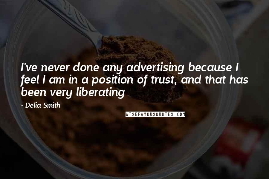 Delia Smith Quotes: I've never done any advertising because I feel I am in a position of trust, and that has been very liberating