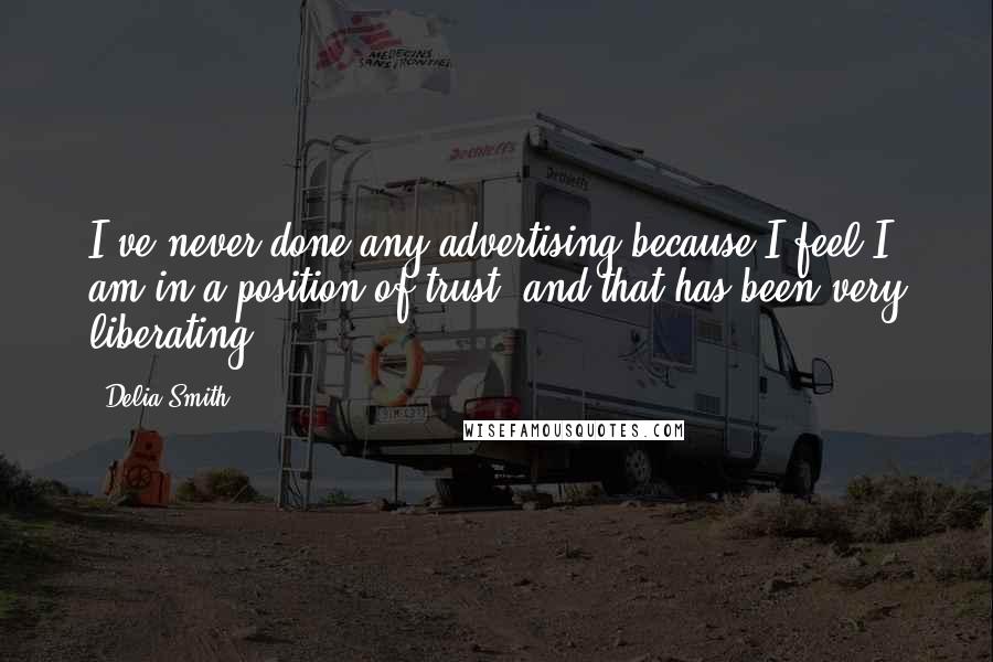 Delia Smith Quotes: I've never done any advertising because I feel I am in a position of trust, and that has been very liberating