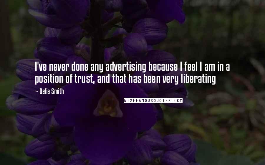 Delia Smith Quotes: I've never done any advertising because I feel I am in a position of trust, and that has been very liberating