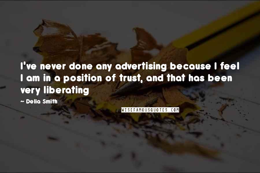 Delia Smith Quotes: I've never done any advertising because I feel I am in a position of trust, and that has been very liberating