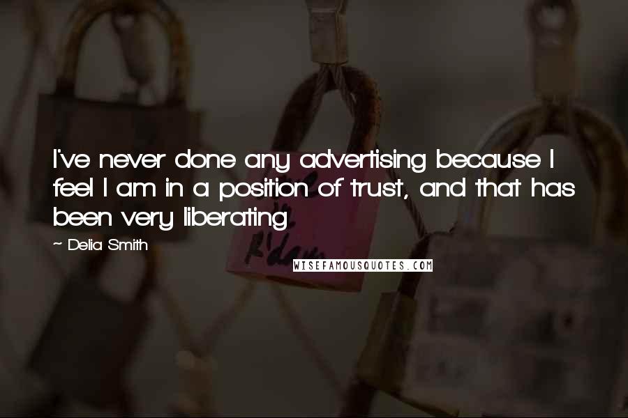 Delia Smith Quotes: I've never done any advertising because I feel I am in a position of trust, and that has been very liberating