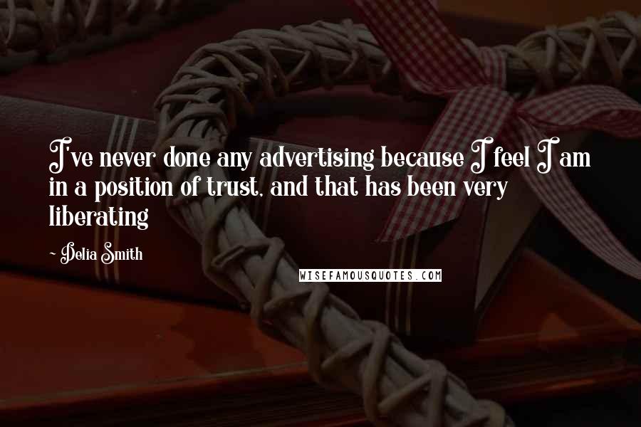 Delia Smith Quotes: I've never done any advertising because I feel I am in a position of trust, and that has been very liberating