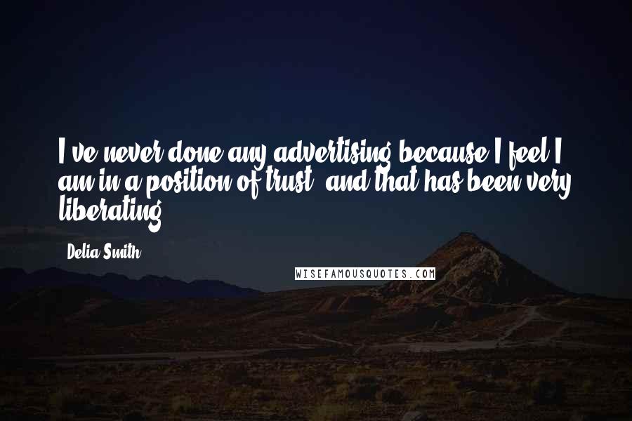 Delia Smith Quotes: I've never done any advertising because I feel I am in a position of trust, and that has been very liberating