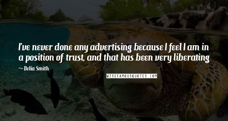 Delia Smith Quotes: I've never done any advertising because I feel I am in a position of trust, and that has been very liberating