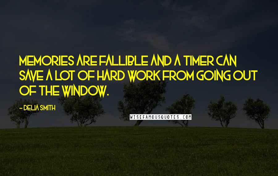 Delia Smith Quotes: Memories are fallible and a timer can save a lot of hard work from going out of the window.