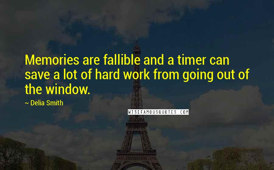 Delia Smith Quotes: Memories are fallible and a timer can save a lot of hard work from going out of the window.