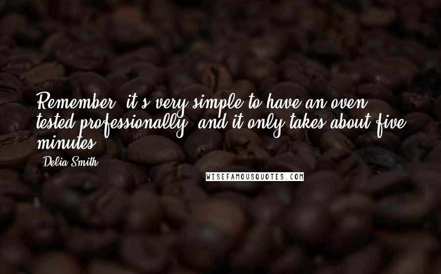 Delia Smith Quotes: Remember, it's very simple to have an oven tested professionally, and it only takes about five minutes.
