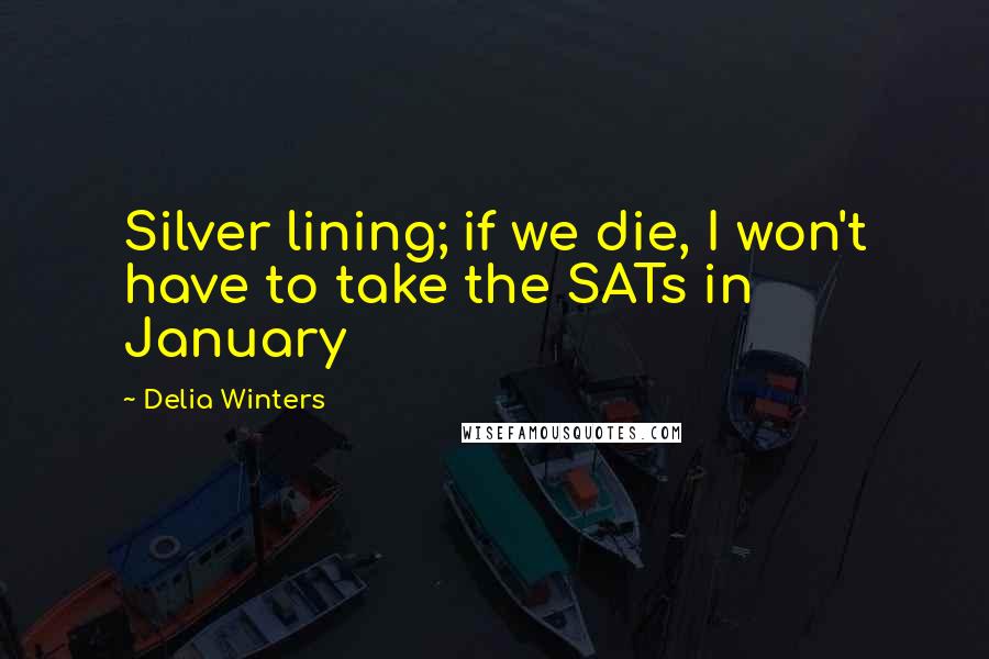 Delia Winters Quotes: Silver lining; if we die, I won't have to take the SATs in January