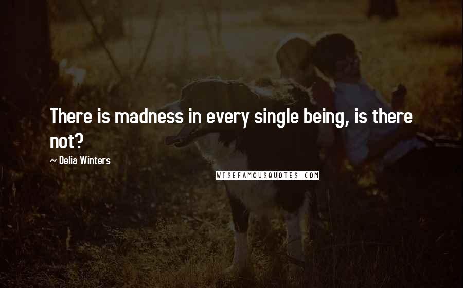 Delia Winters Quotes: There is madness in every single being, is there not?