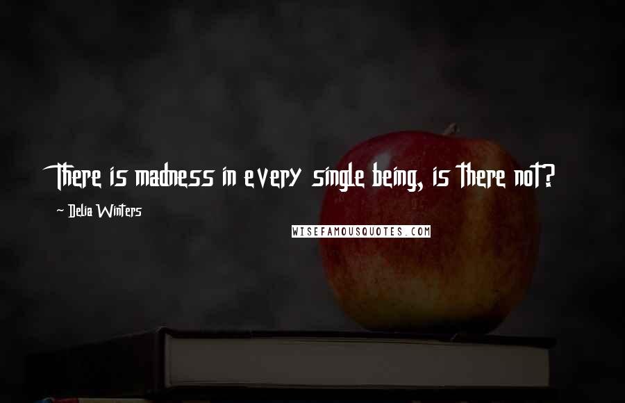 Delia Winters Quotes: There is madness in every single being, is there not?