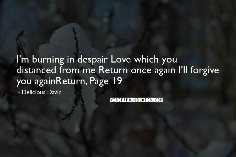 Delicious David Quotes: I'm burning in despair Love which you distanced from me Return once again I'll forgive you againReturn, Page 19