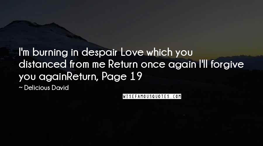 Delicious David Quotes: I'm burning in despair Love which you distanced from me Return once again I'll forgive you againReturn, Page 19