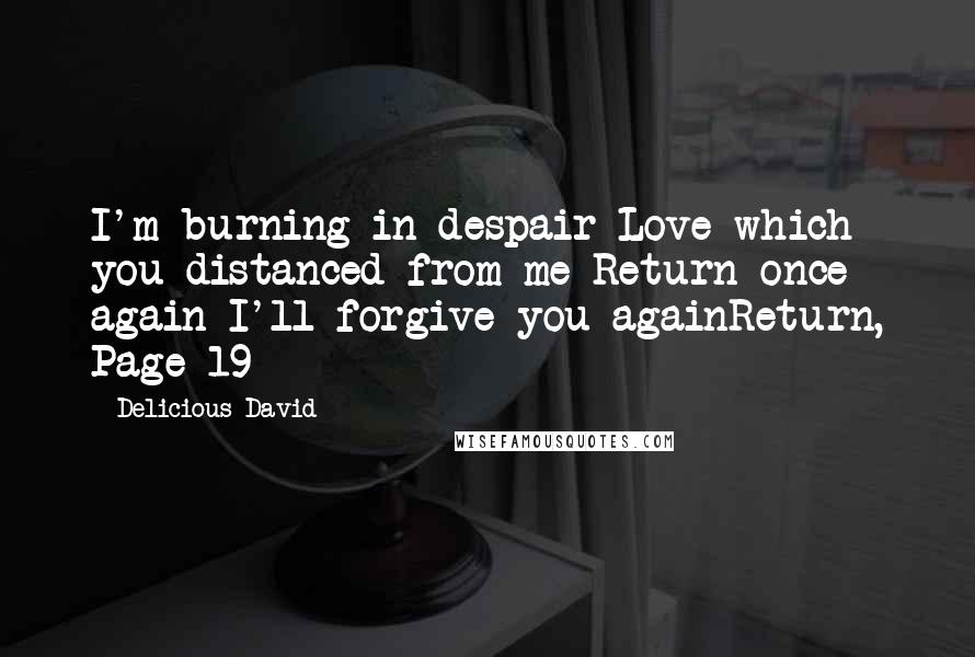 Delicious David Quotes: I'm burning in despair Love which you distanced from me Return once again I'll forgive you againReturn, Page 19