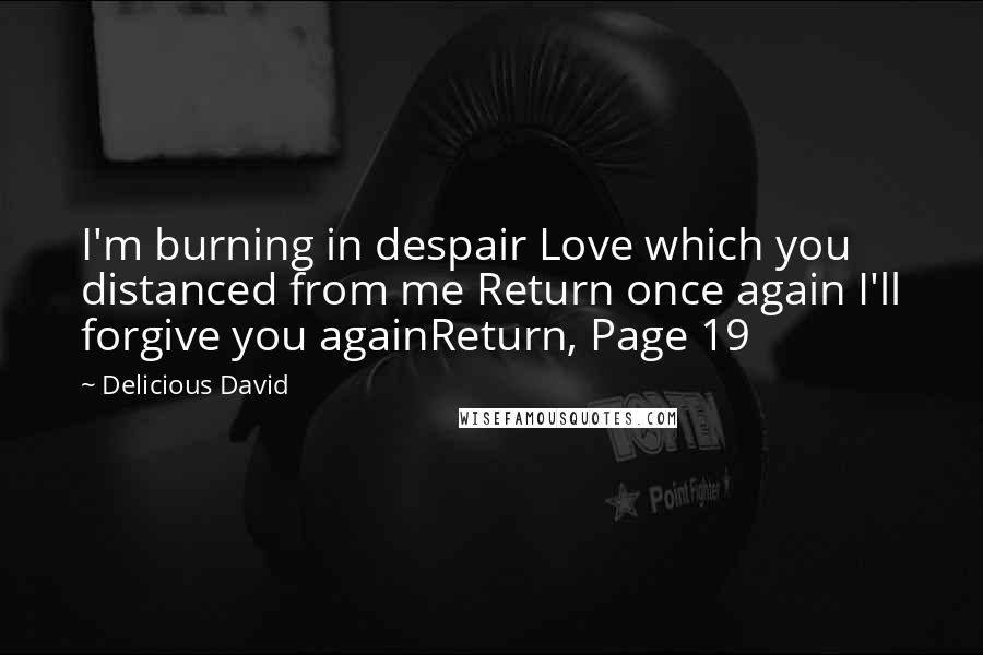 Delicious David Quotes: I'm burning in despair Love which you distanced from me Return once again I'll forgive you againReturn, Page 19