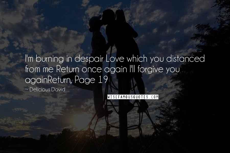 Delicious David Quotes: I'm burning in despair Love which you distanced from me Return once again I'll forgive you againReturn, Page 19