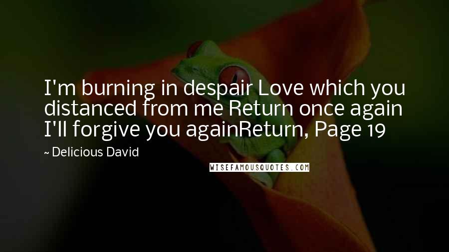 Delicious David Quotes: I'm burning in despair Love which you distanced from me Return once again I'll forgive you againReturn, Page 19