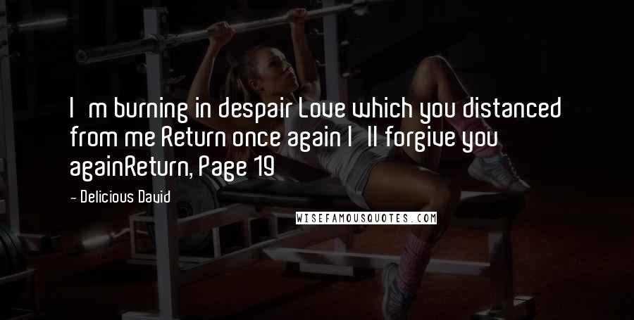 Delicious David Quotes: I'm burning in despair Love which you distanced from me Return once again I'll forgive you againReturn, Page 19