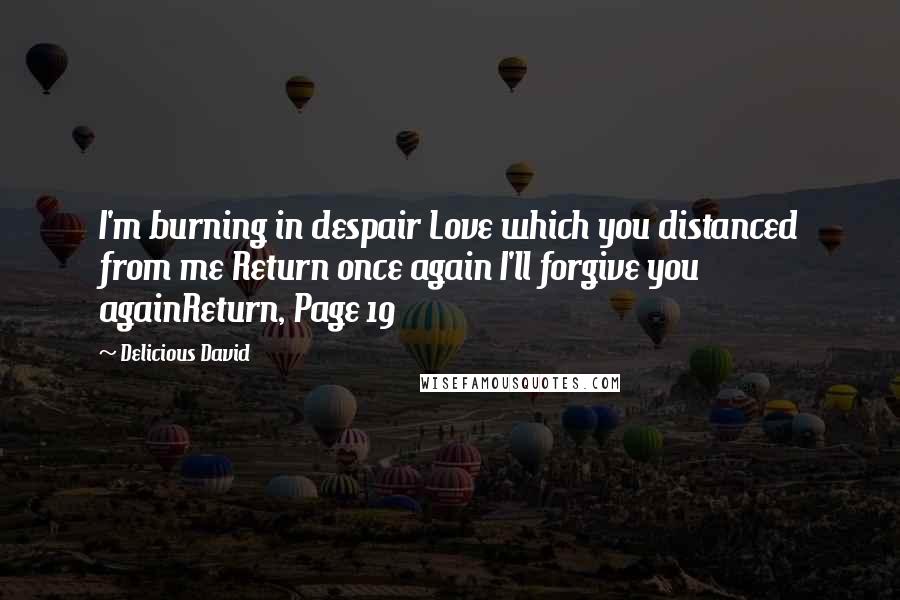 Delicious David Quotes: I'm burning in despair Love which you distanced from me Return once again I'll forgive you againReturn, Page 19