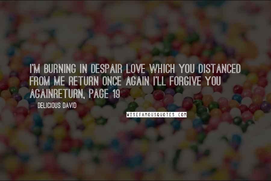 Delicious David Quotes: I'm burning in despair Love which you distanced from me Return once again I'll forgive you againReturn, Page 19