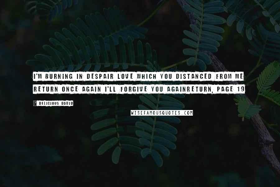 Delicious David Quotes: I'm burning in despair Love which you distanced from me Return once again I'll forgive you againReturn, Page 19