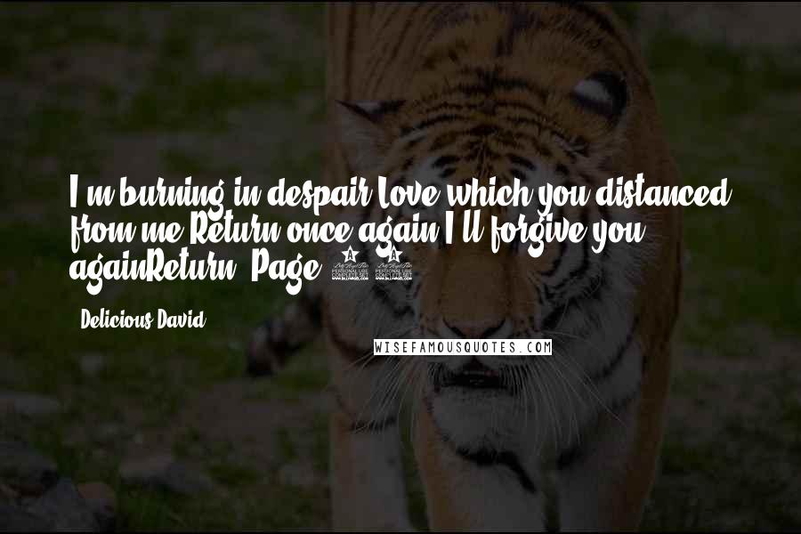 Delicious David Quotes: I'm burning in despair Love which you distanced from me Return once again I'll forgive you againReturn, Page 19