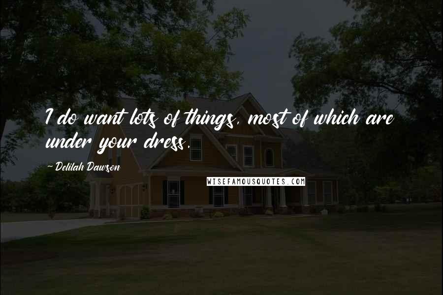 Delilah Dawson Quotes: I do want lots of things, most of which are under your dress.