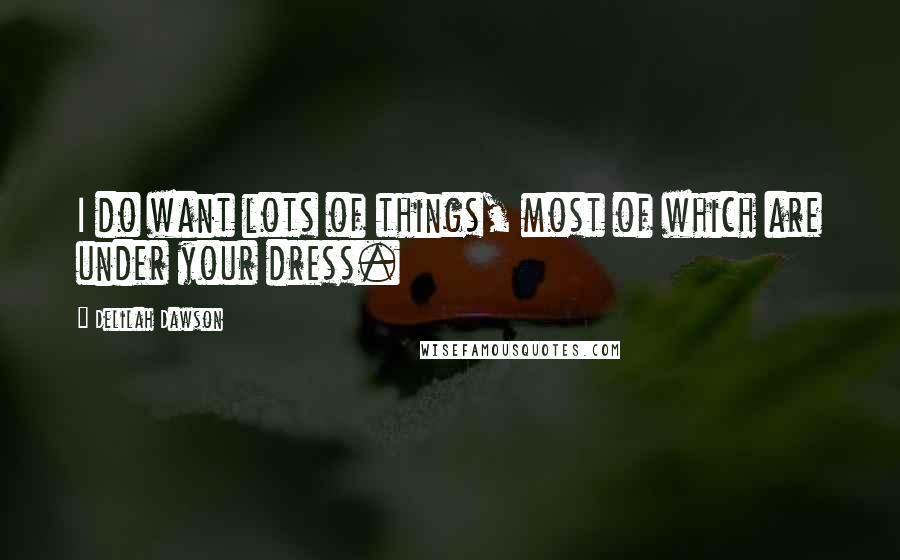 Delilah Dawson Quotes: I do want lots of things, most of which are under your dress.