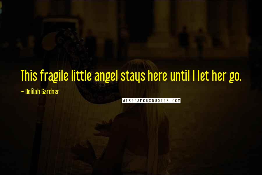 Delilah Gardner Quotes: This fragile little angel stays here until I let her go.