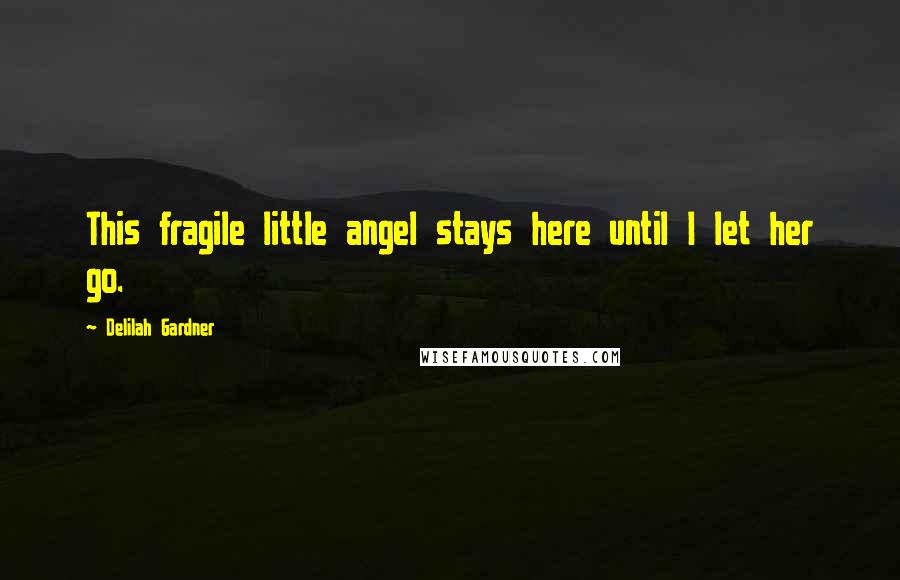 Delilah Gardner Quotes: This fragile little angel stays here until I let her go.